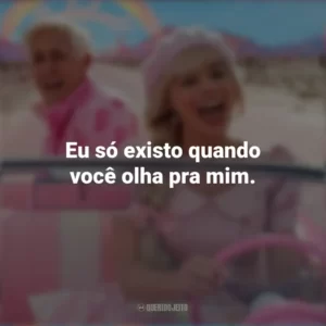 Eu só existo quando você olha pra mim. Barbie (2023)