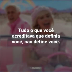 Tudo o que você acreditava que definia você, não define você. Barbie (2023)