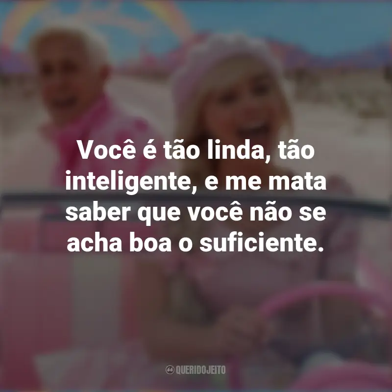 Frases Do Filme Da Barbie: Você é tão linda, tão inteligente, e me mata saber que você não se acha boa o suficiente.