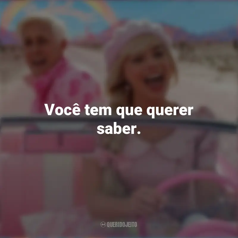 Frases do Filme Barbie (2023): Você tem que querer saber.