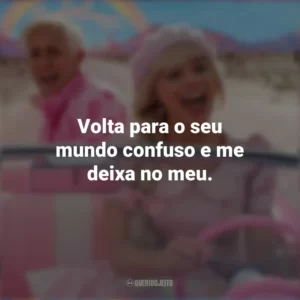Volta para o seu mundo confuso e me deixa no meu. Barbie (2023)