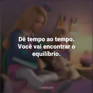 Dê tempo ao tempo. Você vai encontrar o equilíbrio. Barbie Dreamhouse Adventures (Série)