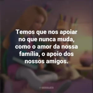 Temos que nos apoiar no que nunca muda, como o amor da nossa família, o apoio dos nossos amigos. Barbie Dreamhouse Adventures (Série)