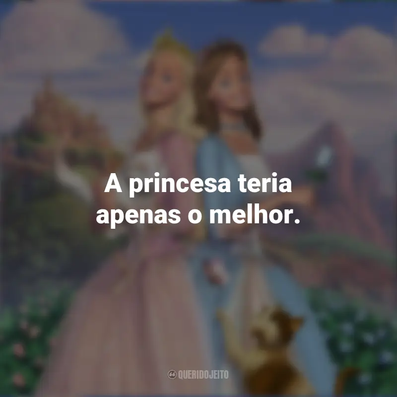 Frases do Filme Barbie em A Princesa e a Plebéia: A princesa teria apenas o melhor.