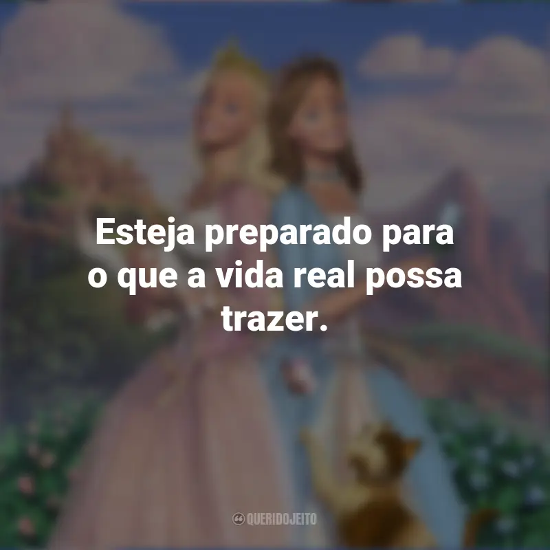 Frases do Filme Barbie em A Princesa e a Plebéia: Esteja preparado para o que a vida real possa trazer.