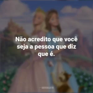 Não acredito que você seja a pessoa que diz que é. Barbie em A Princesa e a Plebéia (Filme)