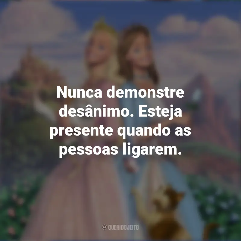 Frases do Filme Barbie em A Princesa e a Plebéia: Nunca demonstre desânimo. Esteja presente quando as pessoas ligarem.