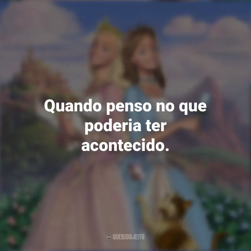Frases do Filme Barbie em A Princesa e a Plebéia: Quando penso no que poderia ter acontecido.