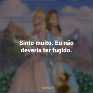 Sinto muito. Eu não deveria ter fugido. Barbie em A Princesa e a Plebéia (Filme)