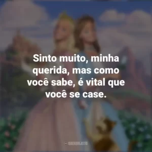 Sinto muito, minha querida, mas como você sabe, é vital que você se case. Barbie em A Princesa e a Plebéia (Filme)
