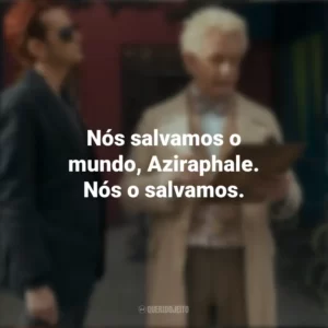 Nós salvamos o mundo, Aziraphale. Nós o salvamos. Belas Maldições (Série)
