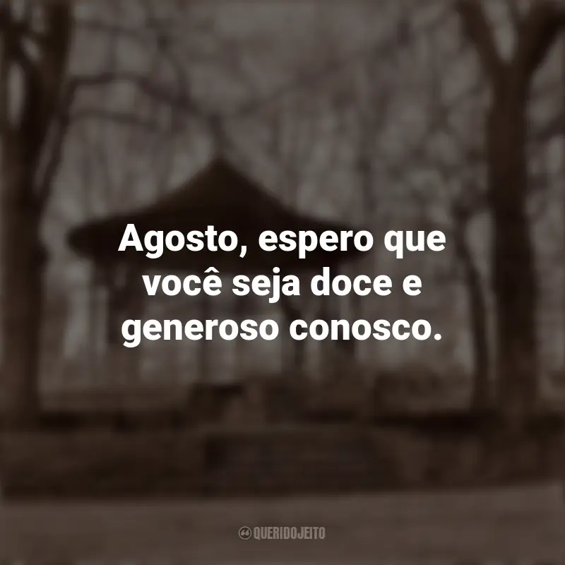 Frases Agosto: Agosto, espero que você seja doce e generoso conosco.