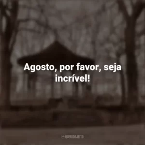 Agosto, por favor, seja incrível! Bem-Vindo Agosto
