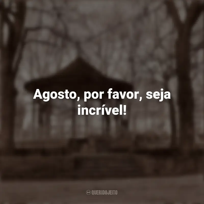 Frases Agosto Meu Mês: Agosto, por favor, seja incrível!