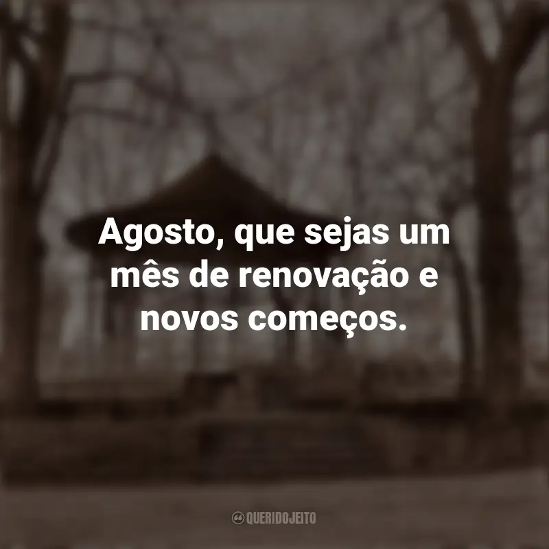 Bem-Vindo Agosto Frases: Agosto, que sejas um mês de renovação e novos começos.