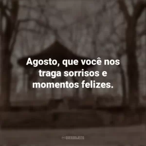 Agosto, que você nos traga sorrisos e momentos felizes. Bem-Vindo Agosto