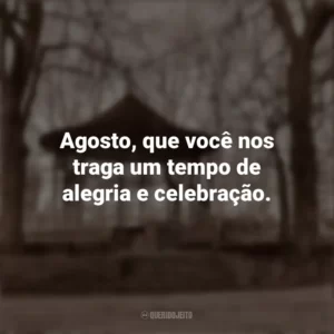 Agosto, que você nos traga um tempo de alegria e celebração. Bem-Vindo Agosto