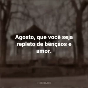 Agosto, que você seja repleto de bênçãos e amor. Bem-Vindo Agosto