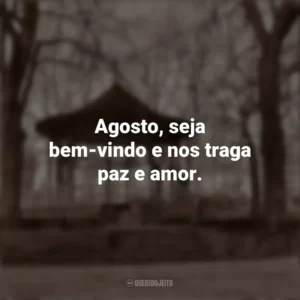Agosto, seja bem-vindo e nos traga paz e amor. Bem-Vindo Agosto