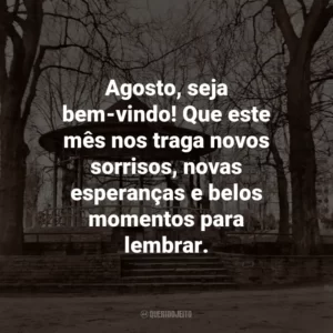 Agosto, seja bem-vindo! Que este mês nos traga novos sorrisos, novas esperanças e belos momentos para lembrar.