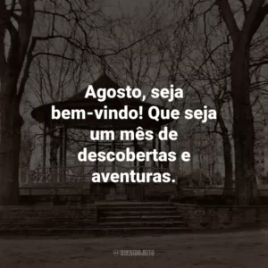 Agosto, seja bem-vindo! Que seja um mês de descobertas e aventuras.
