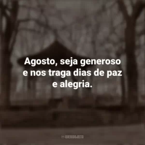 Agosto, seja generoso e nos traga dias de paz e alegria. Bem-Vindo Agosto