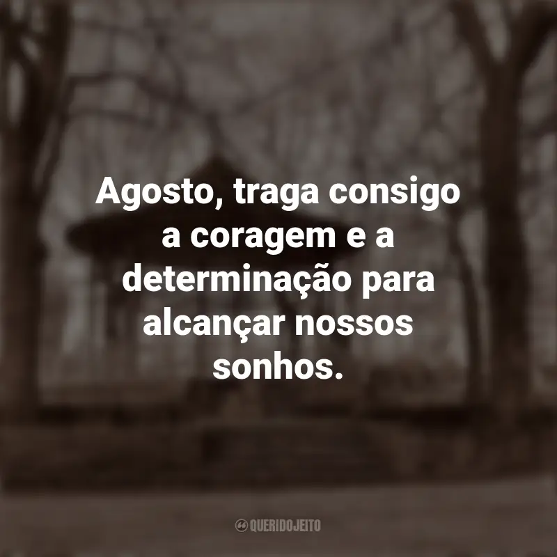 Bem-Vindo Agosto Frases: Agosto, traga consigo a coragem e a determinação para alcançar nossos sonhos.