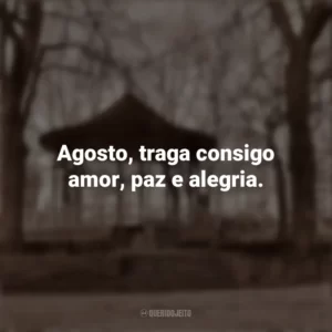 Agosto, traga consigo amor, paz e alegria. Bem-Vindo Agosto