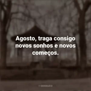 Agosto, traga consigo novos sonhos e novos começos. Bem-Vindo Agosto