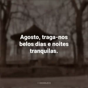 Agosto, traga-nos belos dias e noites tranquilas. Bem-Vindo Agosto