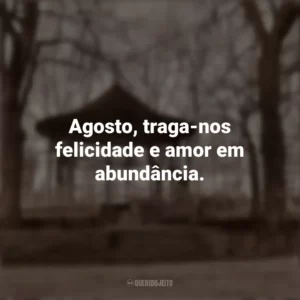 Agosto, traga-nos felicidade e amor em abundância. Bem-Vindo Agosto