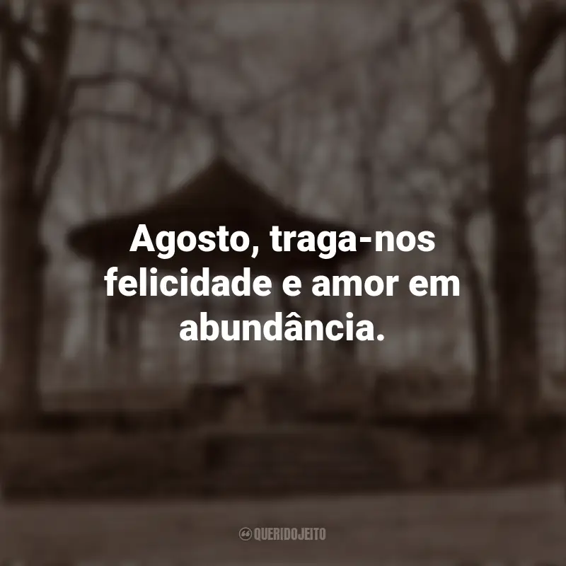 Frases Adeus Julho Bem Vindo Agosto: Agosto, traga-nos felicidade e amor em abundância.