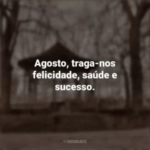 Agosto, traga-nos felicidade, saúde e sucesso. Bem-Vindo Agosto
