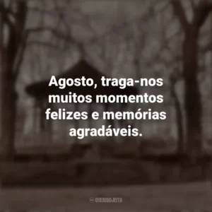 Agosto, traga-nos muitos momentos felizes e memórias agradáveis. Bem-Vindo Agosto