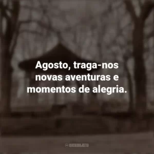 Agosto, traga-nos novas aventuras e momentos de alegria. Bem-Vindo Agosto
