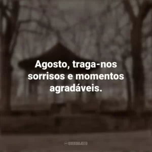 Agosto, traga-nos sorrisos e momentos agradáveis. Bem-Vindo Agosto