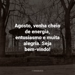 Agosto, venha cheio de energia, entusiasmo e muita alegria. Seja bem-vindo!