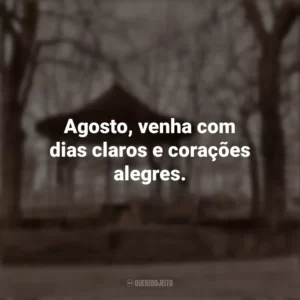 Agosto, venha com dias claros e corações alegres. Bem-Vindo Agosto