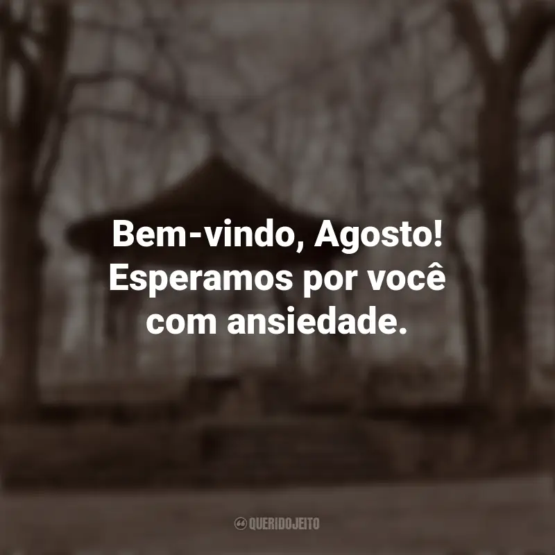 Frases Bom Dia Agosto Seja Bem-Vindo: Bem-vindo, Agosto! Esperamos por você com ansiedade.