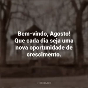 Bem-vindo, Agosto! Que cada dia seja uma nova oportunidade de crescimento. Bem-Vindo Agosto