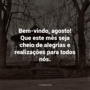Bem-vindo, agosto! Que este mês seja cheio de alegrias e realizações para todos nós.