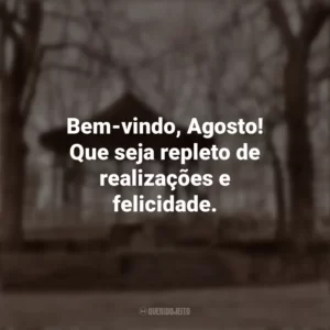 Bem-vindo, Agosto! Que seja repleto de realizações e felicidade. Bem-Vindo Agosto