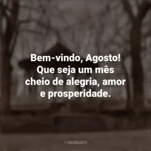 Bem-vindo, Agosto! Que seja um mês cheio de alegria, amor e prosperidade. Bem-Vindo Agosto