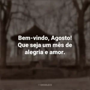 Bem-vindo, Agosto! Que seja um mês de alegria e amor. Bem-Vindo Agosto