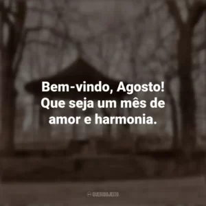 Bem-vindo, Agosto! Que seja um mês de amor e harmonia. Bem-Vindo Agosto