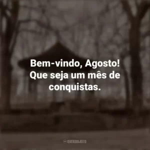 Bem-vindo, Agosto! Que seja um mês de conquistas. Bem-Vindo Agosto