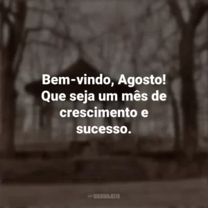 Bem-vindo, Agosto! Que seja um mês de crescimento e sucesso. Bem-Vindo Agosto