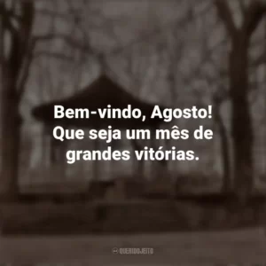 Bem-vindo, Agosto! Que seja um mês de grandes vitórias. Bem-Vindo Agosto