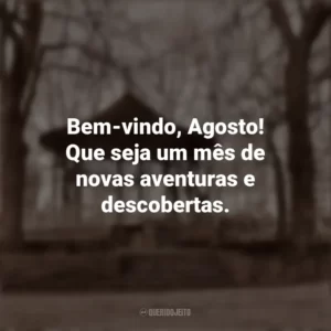 Bem-vindo, Agosto! Que seja um mês de novas aventuras e descobertas. Bem-Vindo Agosto