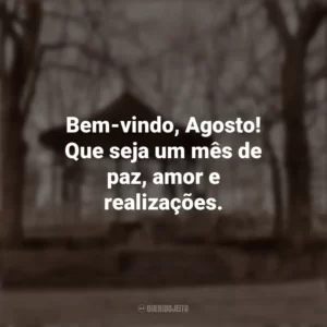 Bem-vindo, Agosto! Que seja um mês de paz, amor e realizações. Bem-Vindo Agosto